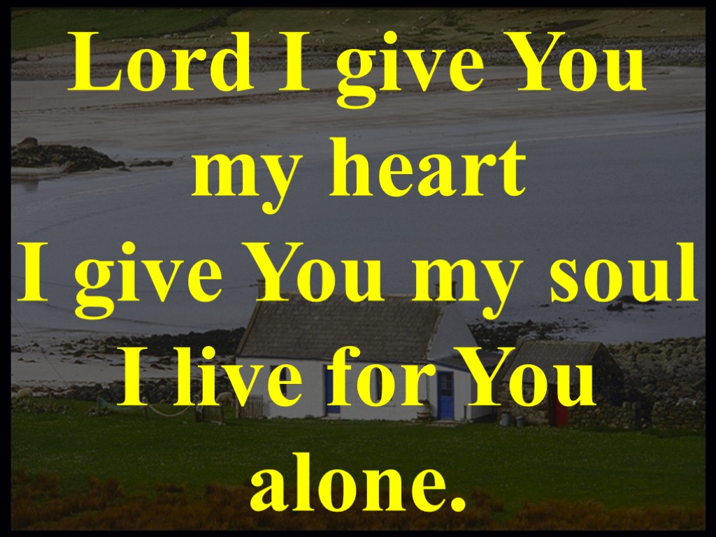 Lord I give You my heart I give You my soul I live for